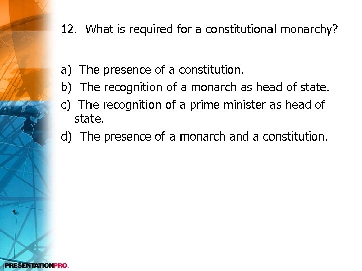 12. What is required for a constitutional monarchy? a) The presence of a constitution.