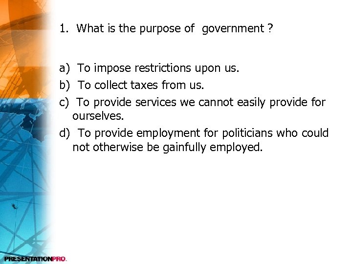 1. What is the purpose of government ? a) To impose restrictions upon us.