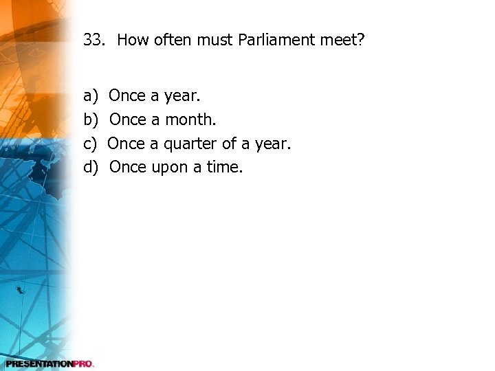 33. How often must Parliament meet? a) b) c) d) Once a year. Once