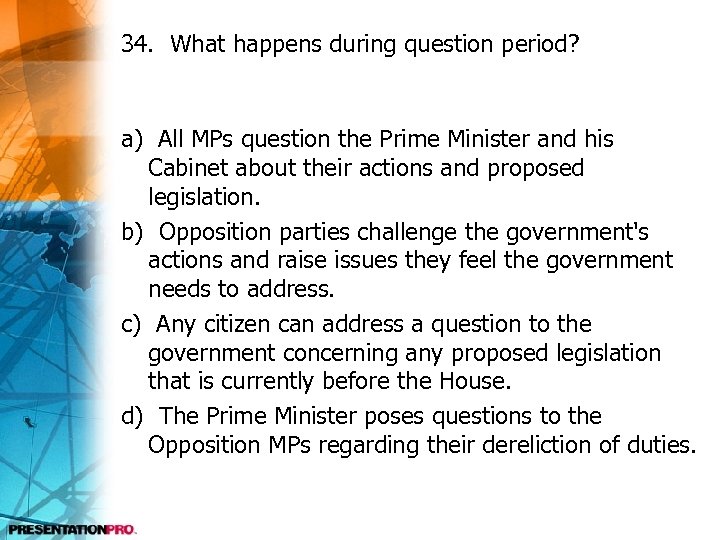 34. What happens during question period? a) All MPs question the Prime Minister and