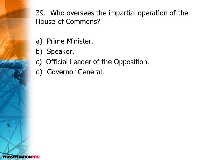 39. Who oversees the impartial operation of the House of Commons? a) b) c)