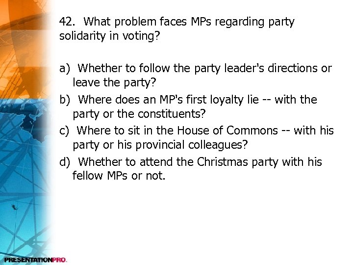 42. What problem faces MPs regarding party solidarity in voting? a) Whether to follow