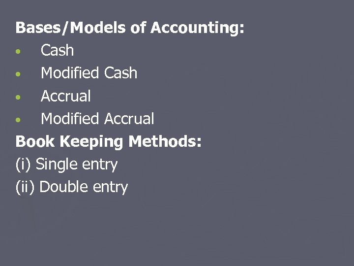 Bases/Models of Accounting: • Cash • Modified Cash • Accrual • Modified Accrual Book