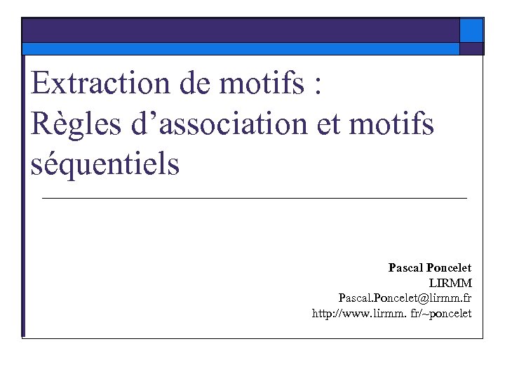 Extraction de motifs : Règles d’association et motifs séquentiels Pascal Poncelet LIRMM Pascal. Poncelet@lirmm.