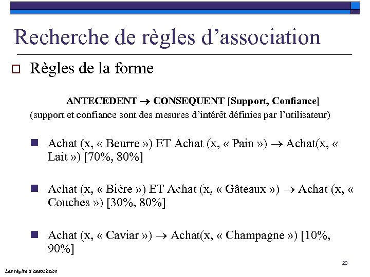 Recherche de règles d’association o Règles de la forme ANTECEDENT CONSEQUENT [Support, Confiance] (support