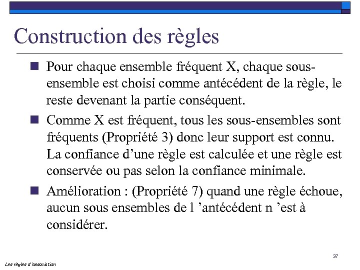 Construction des règles n Pour chaque ensemble fréquent X, chaque sousensemble est choisi comme