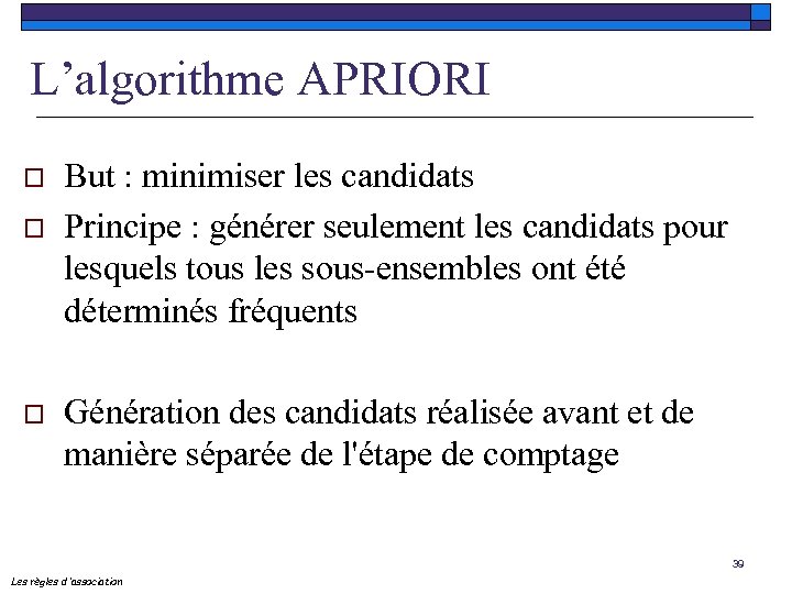 L’algorithme APRIORI o o o But : minimiser les candidats Principe : générer seulement