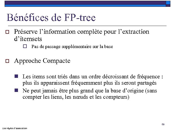 Bénéfices de FP-tree o Préserve l’information complète pour l’extraction d’itemsets o Pas de passage