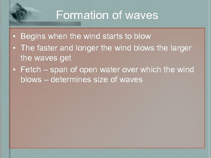 Formation of waves • Begins when the wind starts to blow • The faster