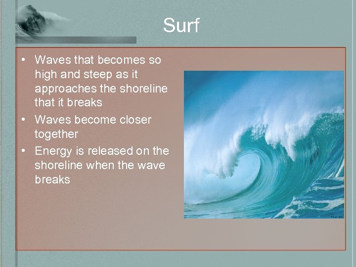Surf • Waves that becomes so high and steep as it approaches the shoreline