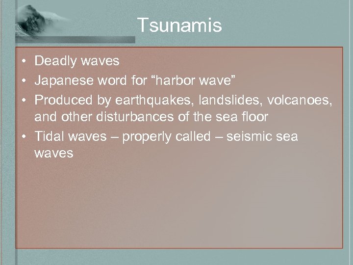 Tsunamis • Deadly waves • Japanese word for “harbor wave” • Produced by earthquakes,