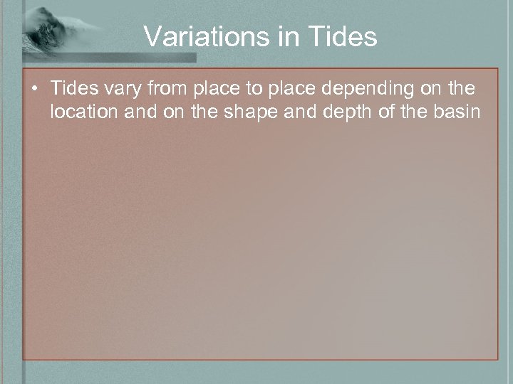 Variations in Tides • Tides vary from place to place depending on the location