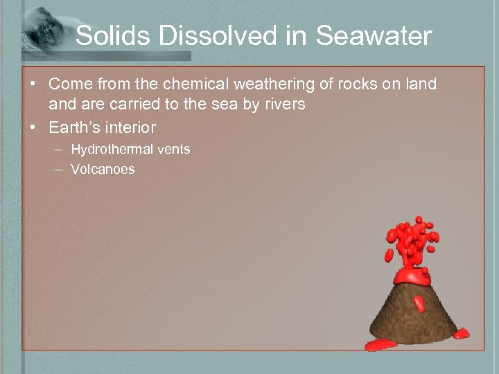 Solids Dissolved in Seawater • Come from the chemical weathering of rocks on land