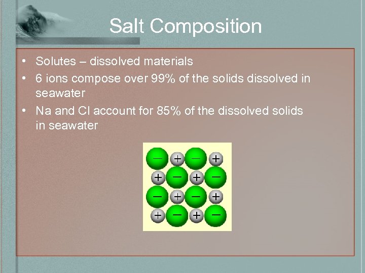 Salt Composition • Solutes – dissolved materials • 6 ions compose over 99% of