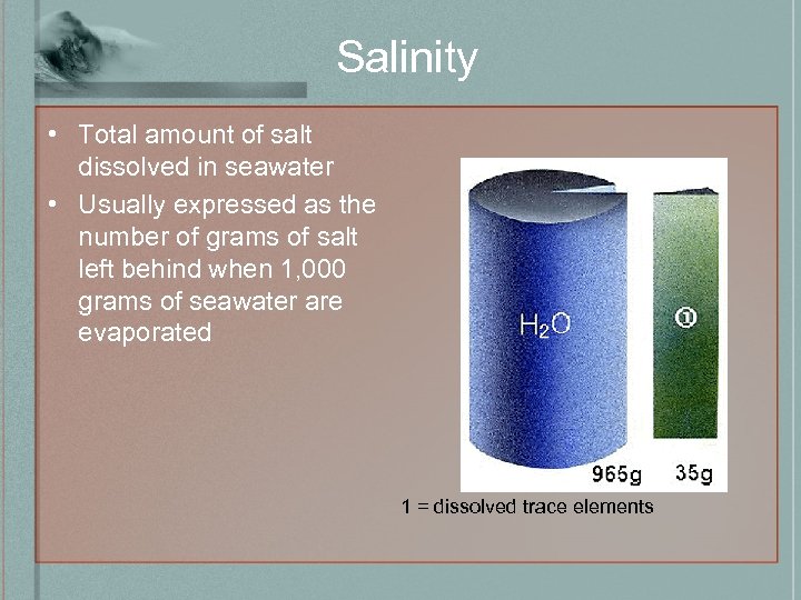 Salinity • Total amount of salt dissolved in seawater • Usually expressed as the