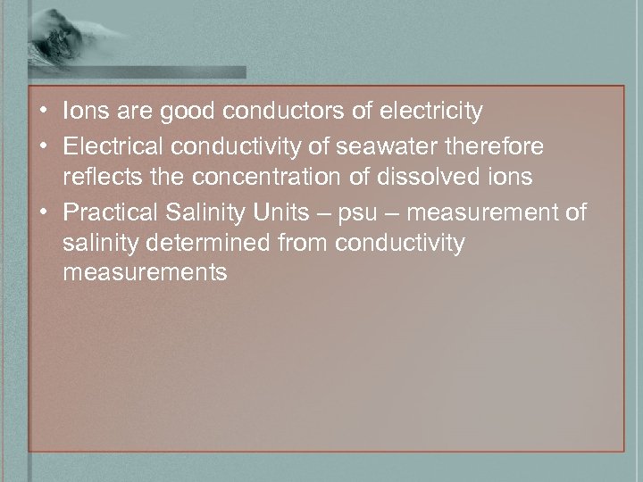  • Ions are good conductors of electricity • Electrical conductivity of seawater therefore