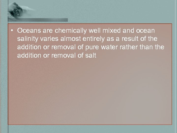  • Oceans are chemically well mixed and ocean salinity varies almost entirely as