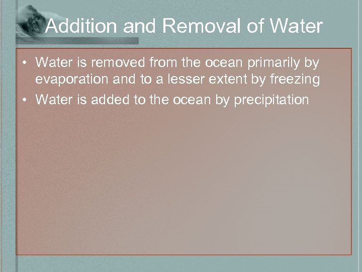 Addition and Removal of Water • Water is removed from the ocean primarily by