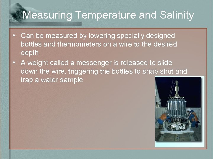 Measuring Temperature and Salinity • Can be measured by lowering specially designed bottles and
