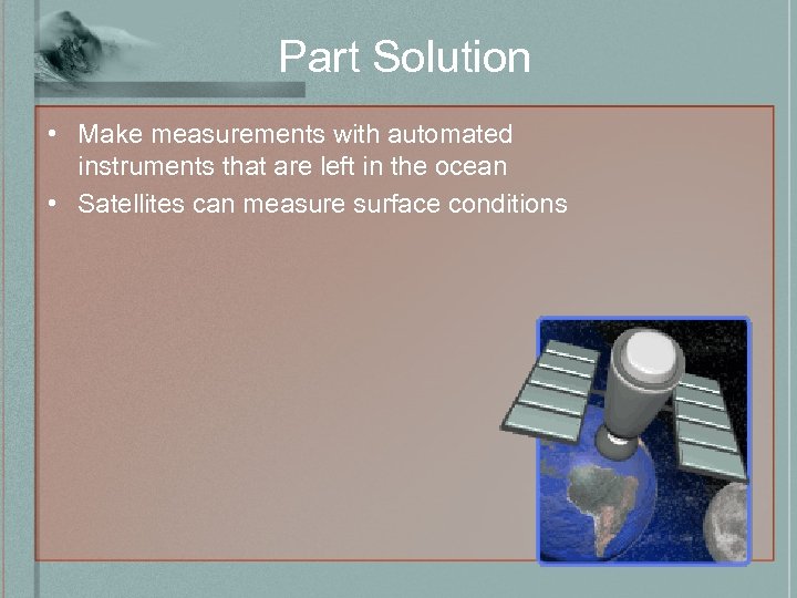 Part Solution • Make measurements with automated instruments that are left in the ocean