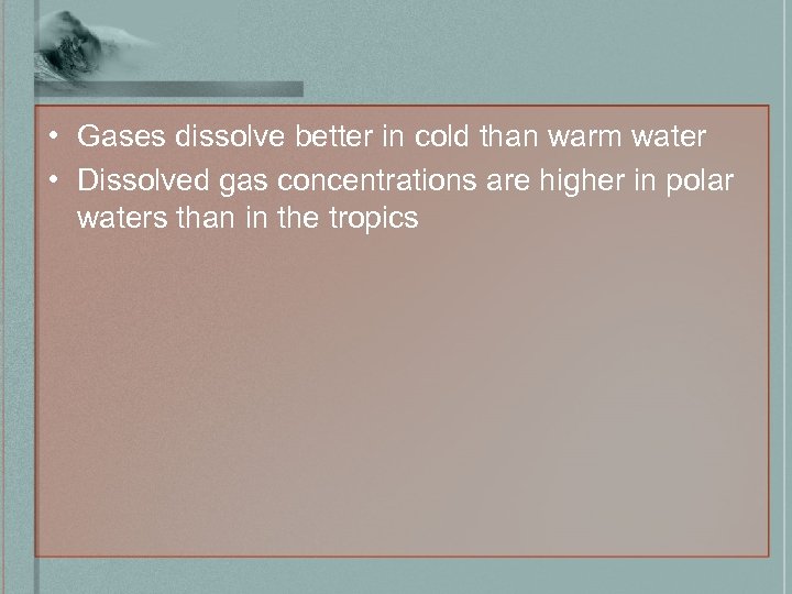  • Gases dissolve better in cold than warm water • Dissolved gas concentrations