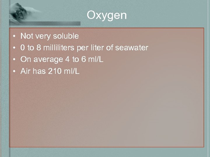 Oxygen • • Not very soluble 0 to 8 milliliters per liter of seawater