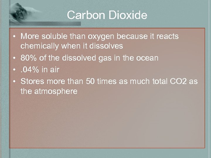 Carbon Dioxide • More soluble than oxygen because it reacts chemically when it dissolves