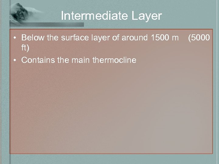 Intermediate Layer • Below the surface layer of around 1500 m ft) • Contains