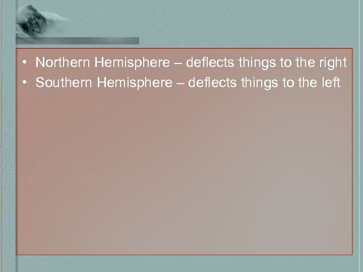  • Northern Hemisphere – deflects things to the right • Southern Hemisphere –