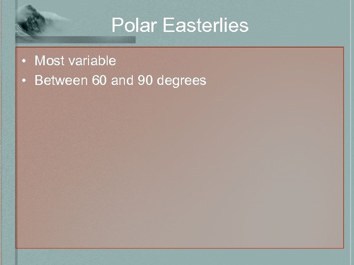 Polar Easterlies • Most variable • Between 60 and 90 degrees 