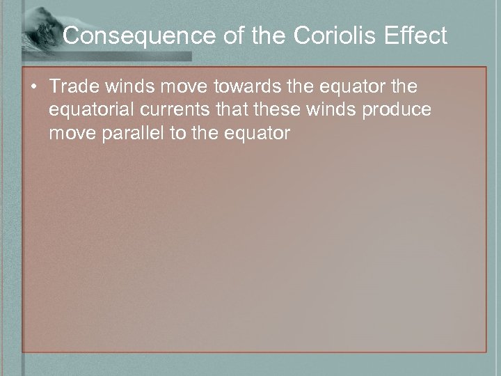 Consequence of the Coriolis Effect • Trade winds move towards the equatorial currents that