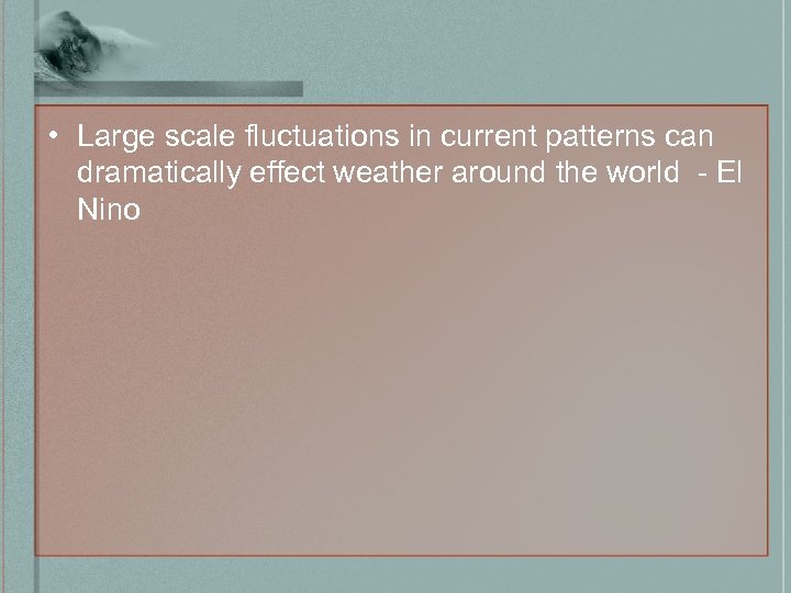  • Large scale fluctuations in current patterns can dramatically effect weather around the
