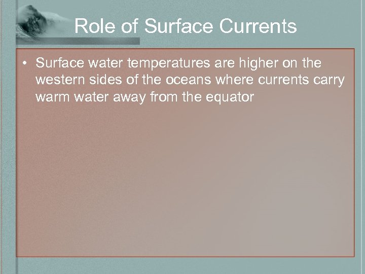 Role of Surface Currents • Surface water temperatures are higher on the western sides