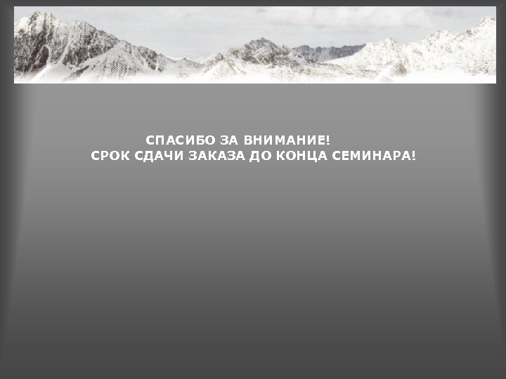 СПАСИБО ЗА ВНИМАНИЕ! СРОК СДАЧИ ЗАКАЗА ДО КОНЦА СЕМИНАРА! 