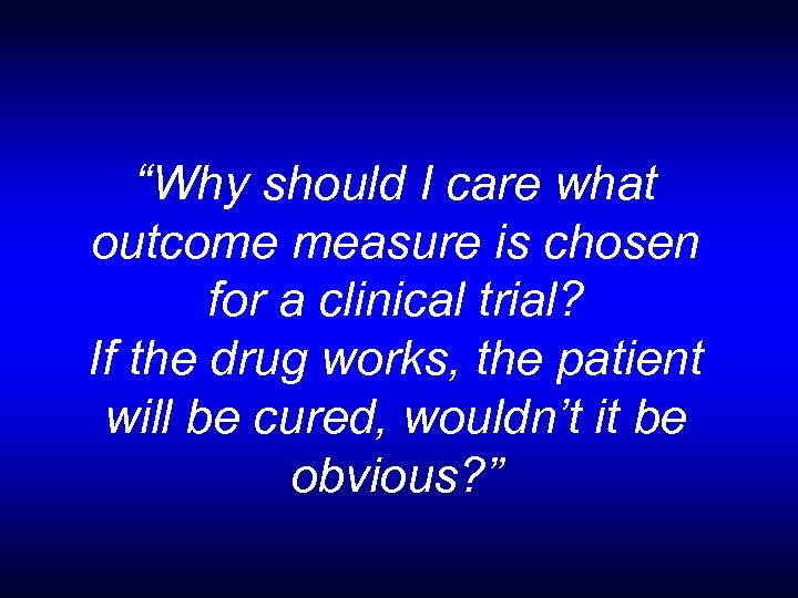 “Why should I care what outcome measure is chosen for a clinical trial? If