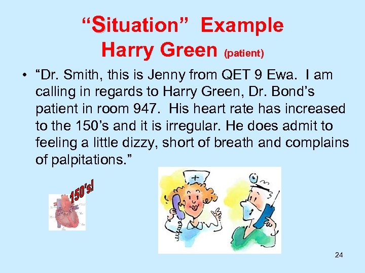 “Situation” Example Harry Green (patient) • “Dr. Smith, this is Jenny from QET 9