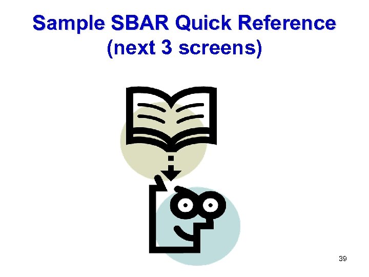 Sample SBAR Quick Reference (next 3 screens) 39 