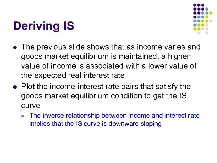 Deriving IS l l The previous slide shows that as income varies and goods