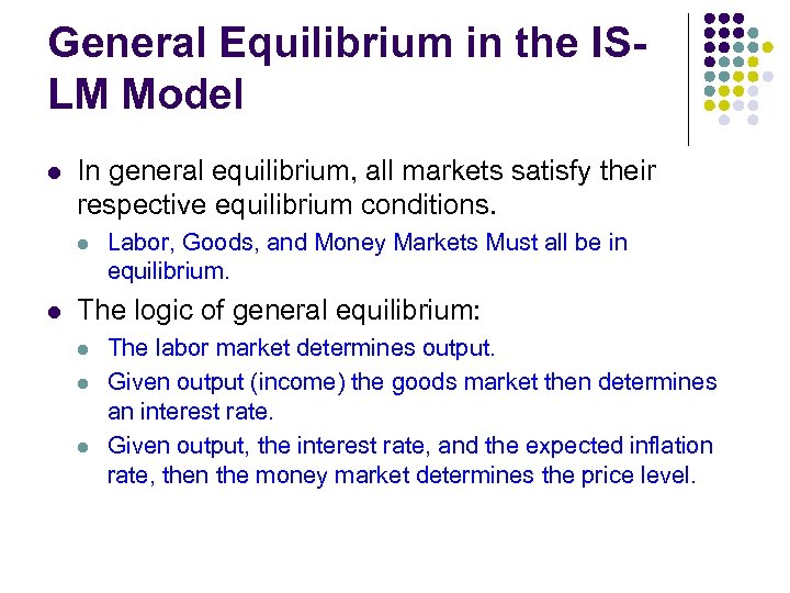 General Equilibrium in the ISLM Model l In general equilibrium, all markets satisfy their