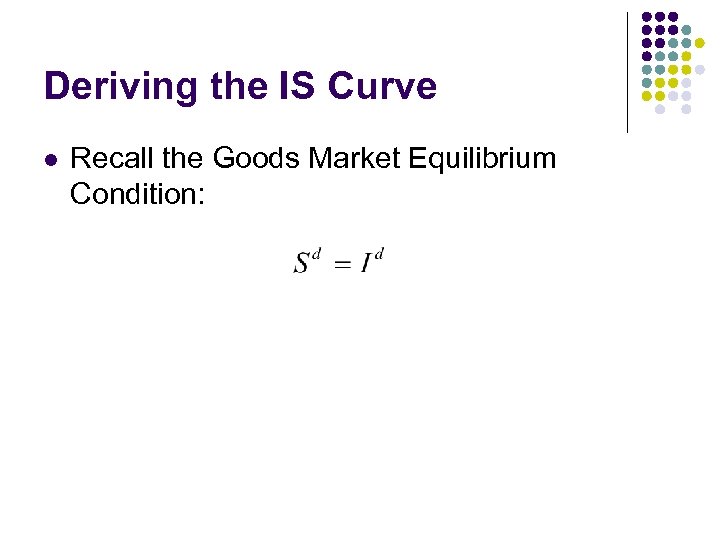 Deriving the IS Curve l Recall the Goods Market Equilibrium Condition: 