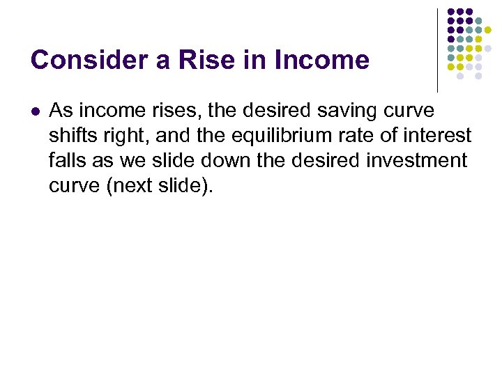 Consider a Rise in Income l As income rises, the desired saving curve shifts