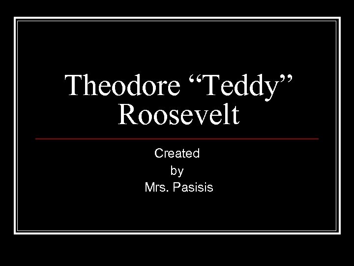 Theodore “Teddy” Roosevelt Created by Mrs. Pasisis 