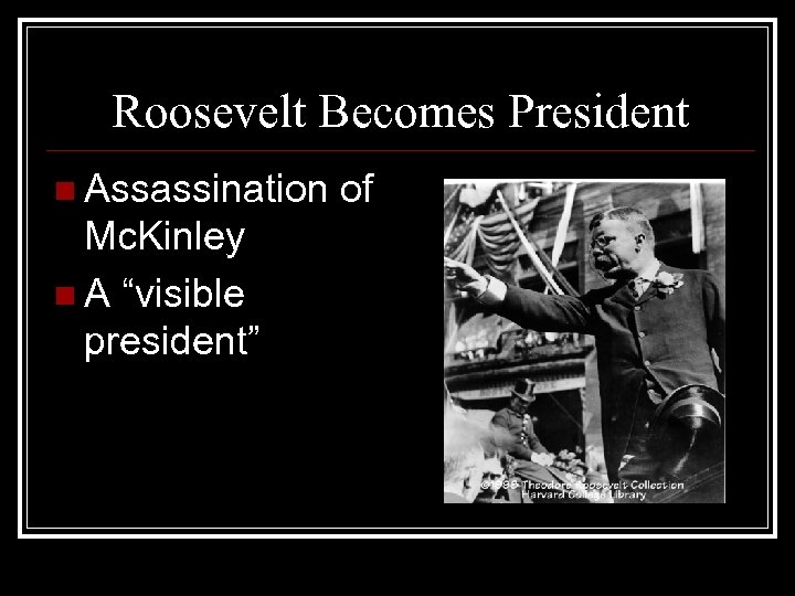 Roosevelt Becomes President n Assassination of Mc. Kinley n A “visible president” 