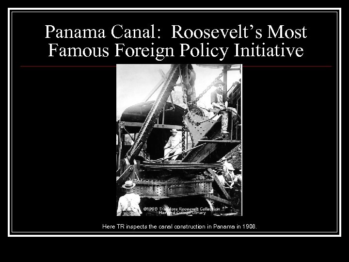 Panama Canal: Roosevelt’s Most Famous Foreign Policy Initiative Here TR inspects the canal construction