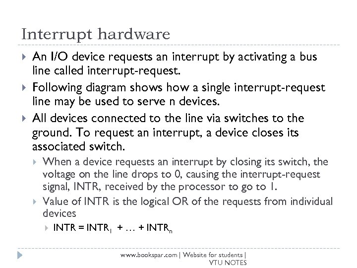 Interrupt hardware An I/O device requests an interrupt by activating a bus line called