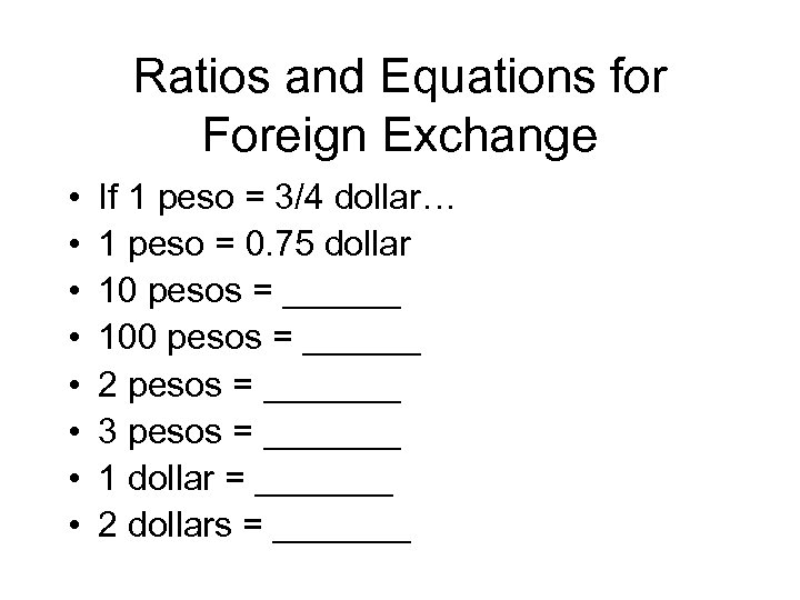 Ratios and Equations for Foreign Exchange • • If 1 peso = 3/4 dollar…
