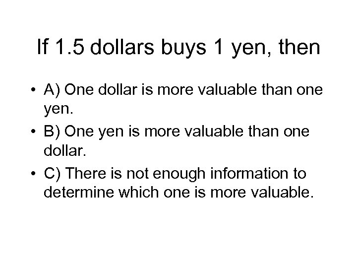 If 1. 5 dollars buys 1 yen, then • A) One dollar is more