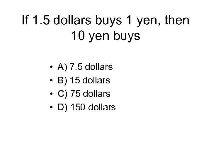 If 1. 5 dollars buys 1 yen, then 10 yen buys • • A)