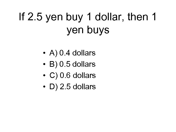 If 2. 5 yen buy 1 dollar, then 1 yen buys • • A)