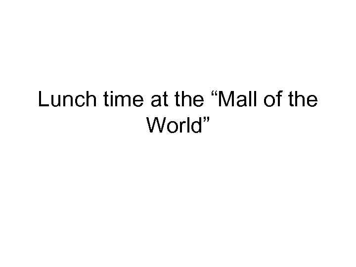 Lunch time at the “Mall of the World” 